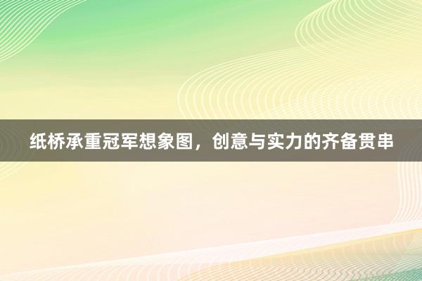 纸桥承重冠军想象图，创意与实力的齐备贯串